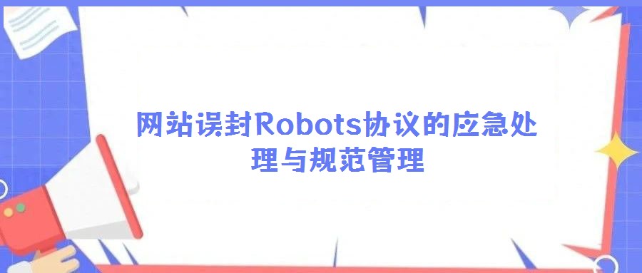 網站誤封Robots協議的應急處理與規范管理